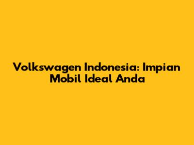 Volkswagen Indonesia: Impian Mobil Ideal Anda