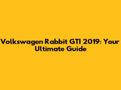 Volkswagen Rabbit GTI 2019: Your Ultimate Guide