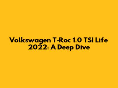 Volkswagen T-Roc 1.0 TSI Life 2022: A Deep Dive