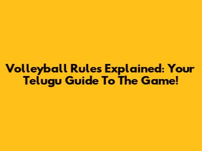 Volleyball Rules Explained: Your Telugu Guide To The Game!