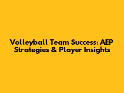 Volleyball Team Success: AEP Strategies & Player Insights