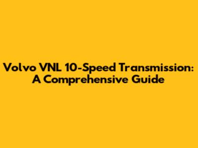 Volvo VNL 10-Speed Transmission: A Comprehensive Guide
