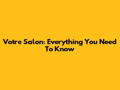 Votre Salon: Everything You Need To Know