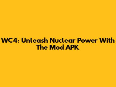 WC4: Unleash Nuclear Power With The Mod APK