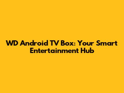 WD Android TV Box: Your Smart Entertainment Hub