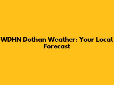WDHN Dothan Weather: Your Local Forecast