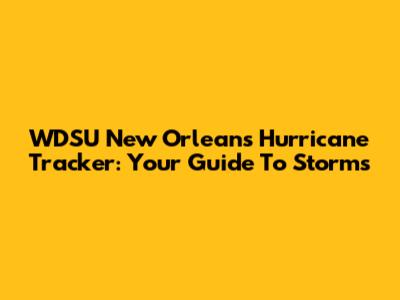 WDSU New Orleans Hurricane Tracker: Your Guide To Storms
