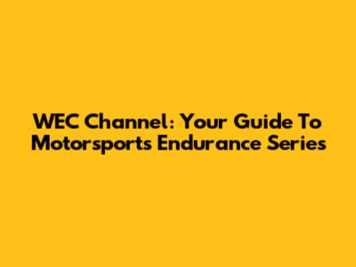 WEC Channel: Your Guide To Motorsport's Endurance Series