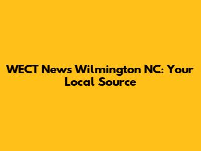 WECT News Wilmington NC: Your Local Source