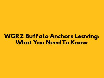 WGRZ Buffalo Anchors Leaving: What You Need To Know