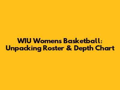 WIU Women's Basketball: Unpacking Roster & Depth Chart