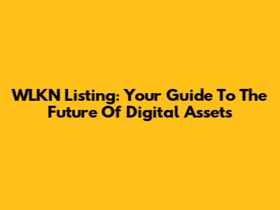 WLKN Listing: Your Guide To The Future Of Digital Assets