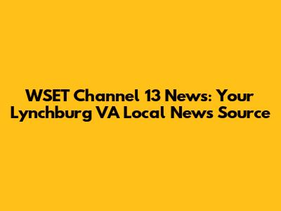 WSET Channel 13 News: Your Lynchburg VA Local News Source