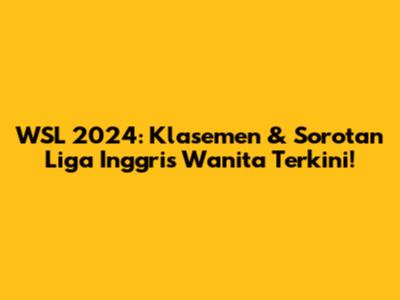 WSL 2024: Klasemen & Sorotan Liga Inggris Wanita Terkini!