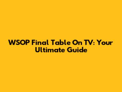 WSOP Final Table On TV: Your Ultimate Guide