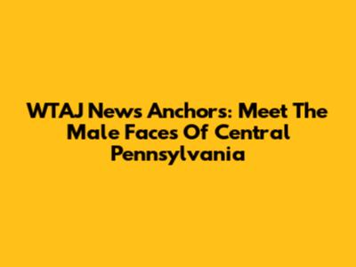WTAJ News Anchors: Meet The Male Faces Of Central Pennsylvania