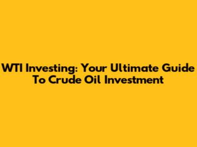 WTI Investing: Your Ultimate Guide To Crude Oil Investment