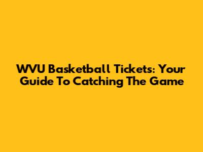 WVU Basketball Tickets: Your Guide To Catching The Game
