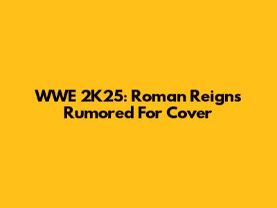 WWE 2K25: Roman Reigns Rumored For Cover
