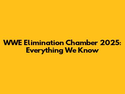 WWE Elimination Chamber 2025: Everything We Know