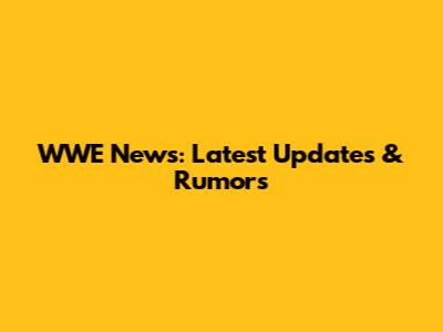 WWE News: Latest Updates & Rumors
