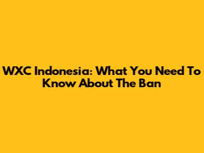WXC Indonesia: What You Need To Know About The Ban