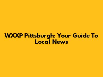 WXXP Pittsburgh: Your Guide To Local News