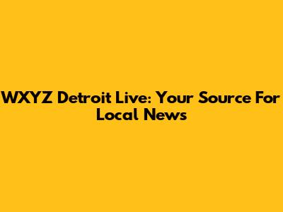 WXYZ Detroit Live: Your Source For Local News