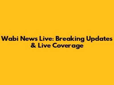 Wabi News Live: Breaking Updates & Live Coverage