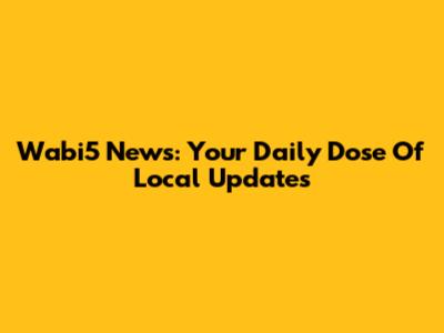 Wabi5 News: Your Daily Dose Of Local Updates