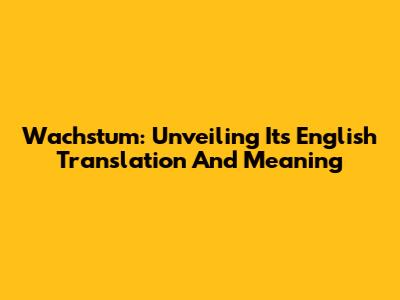 Wachstum: Unveiling Its English Translation And Meaning