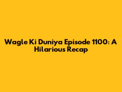 Wagle Ki Duniya Episode 1100: A Hilarious Recap