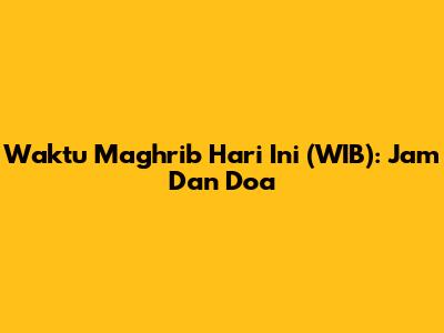 Waktu Maghrib Hari Ini (WIB): Jam Dan Doa