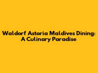 Waldorf Astoria Maldives Dining: A Culinary Paradise