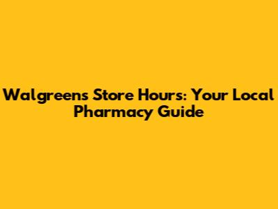 Walgreens Store Hours: Your Local Pharmacy Guide