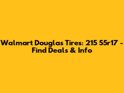 Walmart Douglas Tires: 215 55r17 - Find Deals & Info