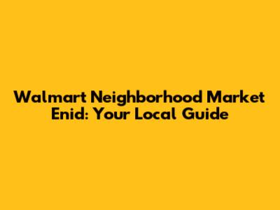 Walmart Neighborhood Market Enid: Your Local Guide