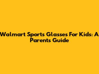 Walmart Sports Glasses For Kids: A Parent's Guide