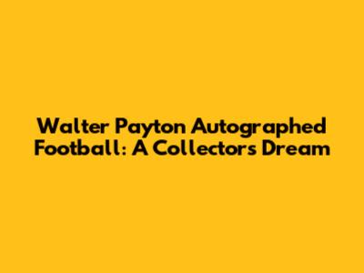 Walter Payton Autographed Football: A Collector's Dream