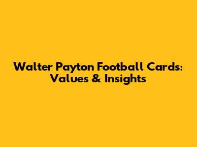 Walter Payton Football Cards: Values & Insights