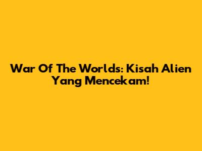 War Of The Worlds: Kisah Alien Yang Mencekam!