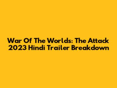 War Of The Worlds: The Attack 2023 Hindi Trailer Breakdown