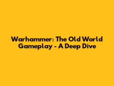 Warhammer: The Old World Gameplay - A Deep Dive