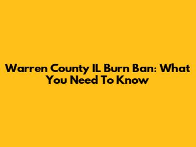 Warren County IL Burn Ban: What You Need To Know