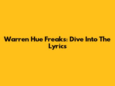 Warren Hue Freaks: Dive Into The Lyrics