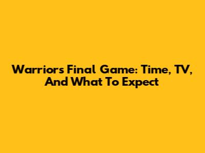 Warriors Final Game: Time, TV, And What To Expect
