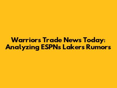 Warriors Trade News Today: Analyzing ESPN's Lakers Rumors