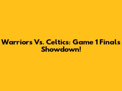 Warriors Vs. Celtics: Game 1 Finals Showdown!
