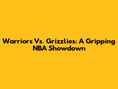 Warriors Vs. Grizzlies: A Gripping NBA Showdown