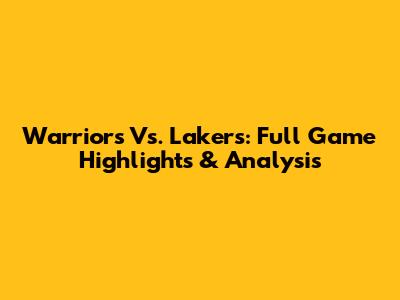 Warriors Vs. Lakers: Full Game Highlights & Analysis